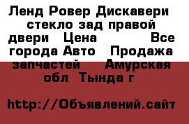 Ленд Ровер Дискавери3 стекло зад.правой двери › Цена ­ 1 500 - Все города Авто » Продажа запчастей   . Амурская обл.,Тында г.